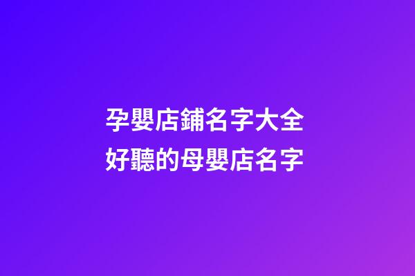 孕嬰店鋪名字大全 好聽的母嬰店名字-第1張-店鋪起名-玄機派